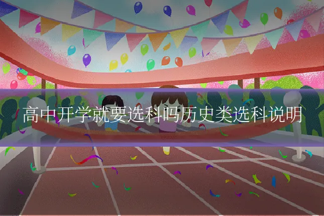 高中开学就要选科吗历史类选科说明