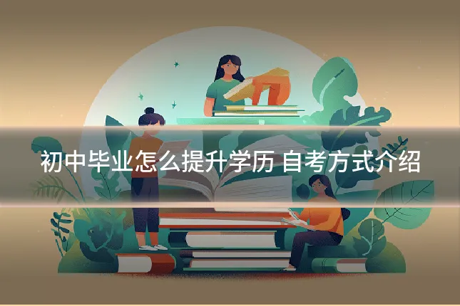 初中毕业怎么提升学历 自考方式介绍