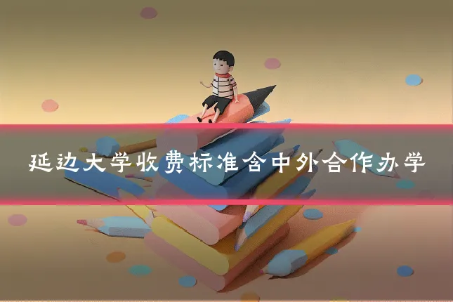延边大学收费标准含中外合作办学