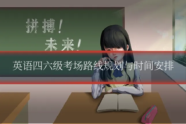 英语四六级考场路线规划与时间安排