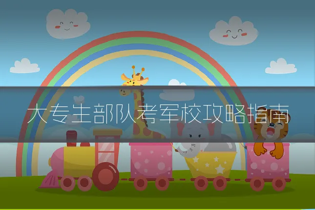 大专生部队考军校攻略指南