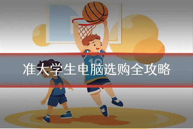 准大学生电脑选购全攻略