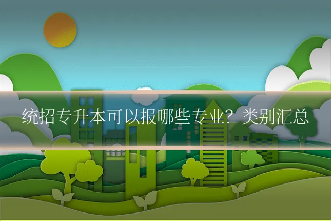 统招专升本可以报哪些专业？类别汇总