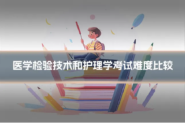 医学检验技术和护理学考试难度比较