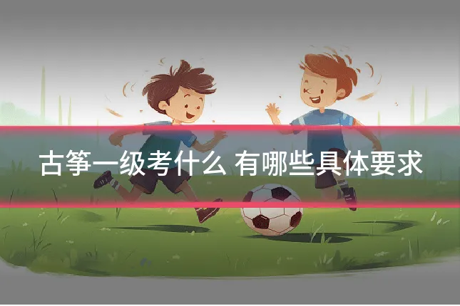 古筝一级考什么 有哪些具体要求