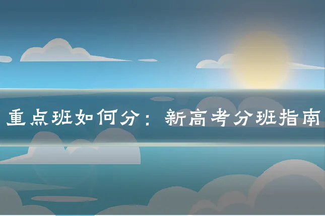 重点班如何分：新高考分班指南