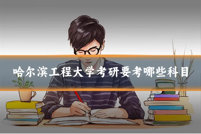 哈尔滨工程大学考研要考哪些科目