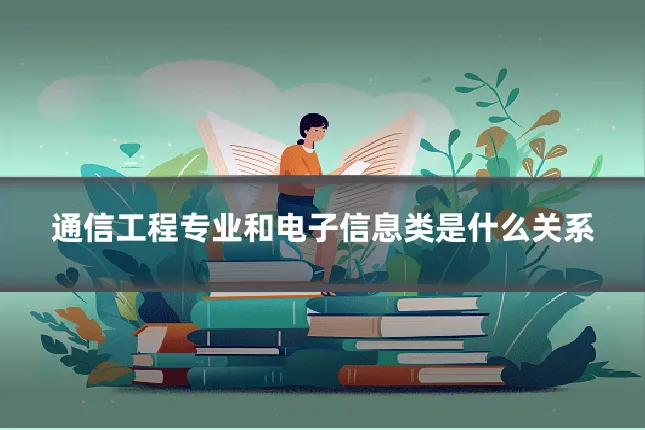通信工程专业和电子信息类是什么关系