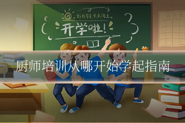 厨师培训从哪开始学起指南