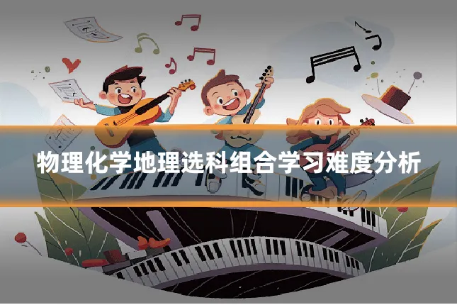 物理化学地理选科组合学习难度分析
