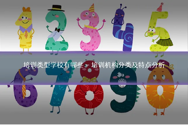 培训类型学校有哪些 - 培训机构分类及特点分析