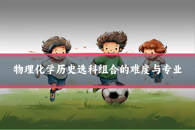 物理化学历史选科组合的难度与专业