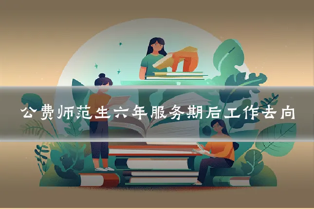 公费师范生六年服务期后工作去向