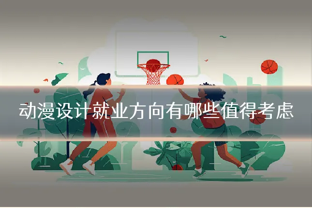 动漫设计就业方向有哪些值得考虑