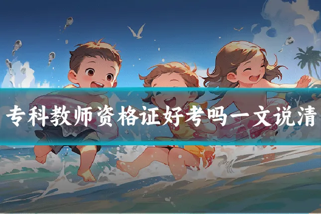专科教师资格证好考吗一文说清