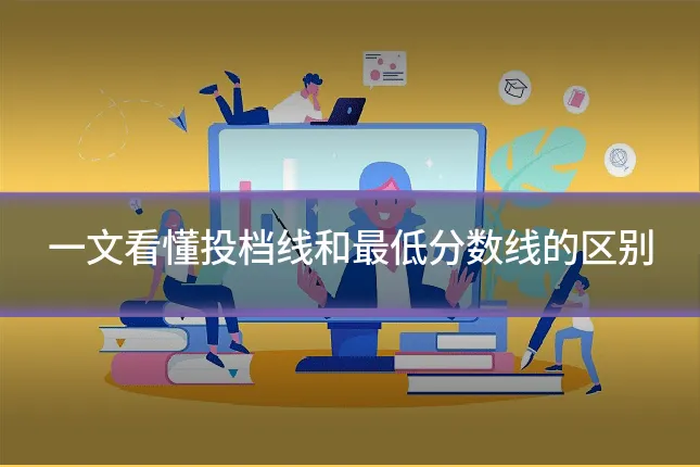 一文看懂投档线和最低分数线的区别