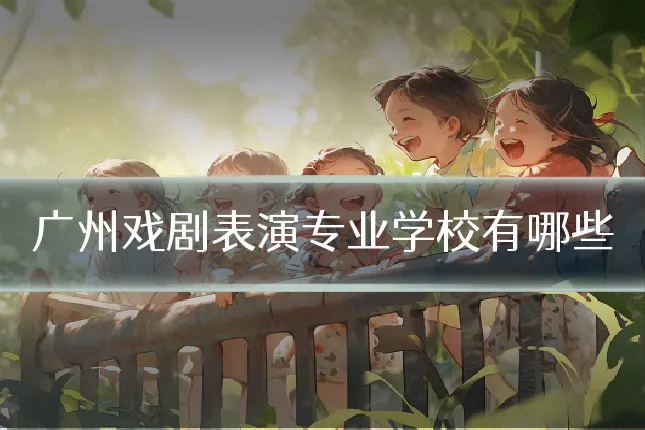 广州戏剧表演专业学校有哪些