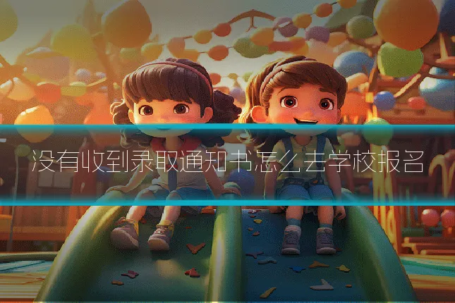 没有收到录取通知书怎么去学校报名
