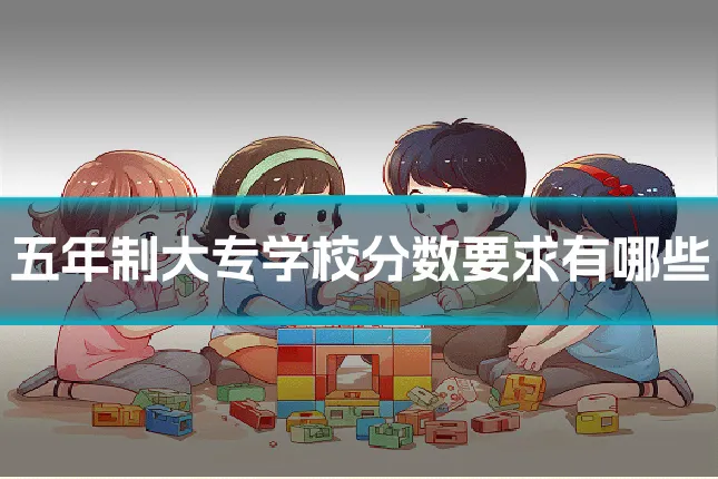 五年制大专学校分数要求有哪些