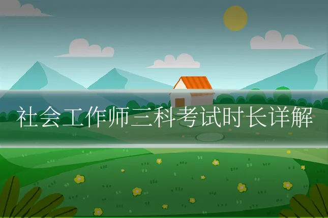 社会工作师三科考试时长详解