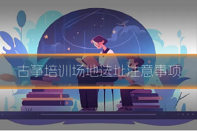 古筝培训场地选址注意事项