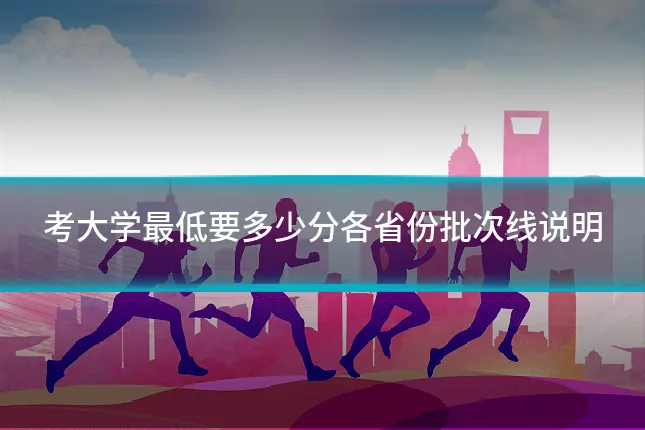 考大学最低要多少分各省份批次线说明