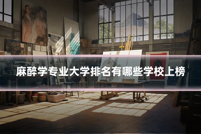 麻醉学专业大学排名有哪些学校上榜