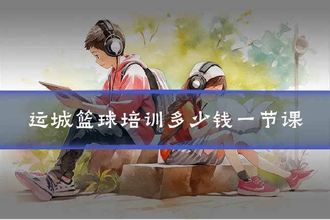 运城篮球培训多少钱一节课