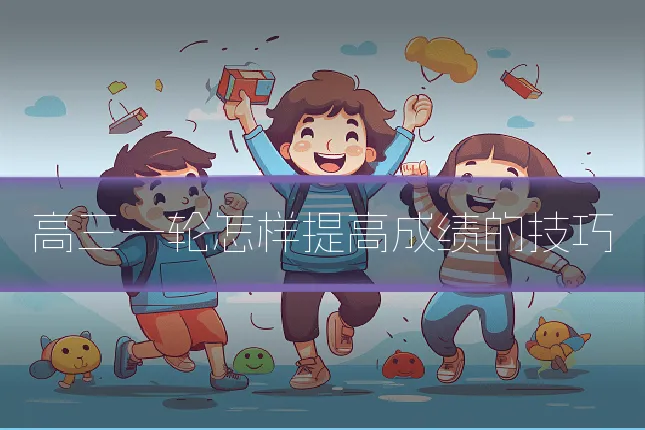 高三一轮怎样提高成绩的技巧