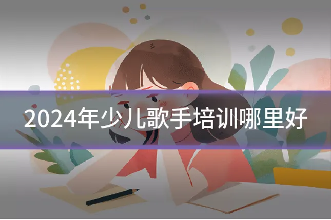 2024年少儿歌手培训哪里好
