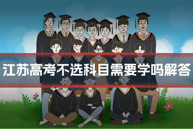 江苏高考不选科目需要学吗解答