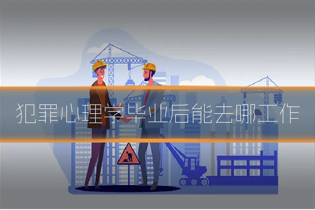 犯罪心理学毕业后能去哪工作