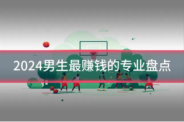 2024男生最赚钱的专业盘点