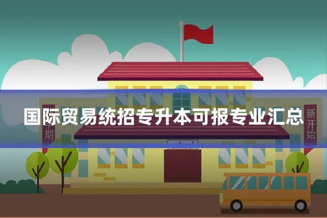 国际贸易统招专升本可报专业汇总