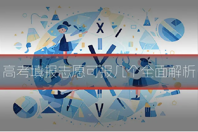 高考填报志愿可报几个全面解析