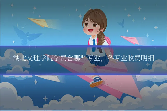 湖北文理学院学费含哪些专业，各专业收费明细