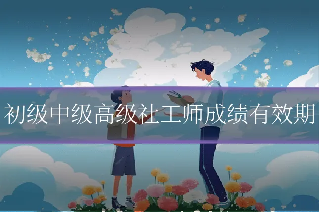 初级中级高级社工师成绩有效期