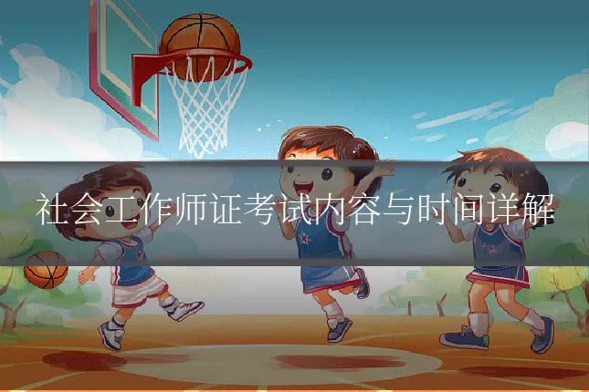 社会工作师证考试内容与时间详解