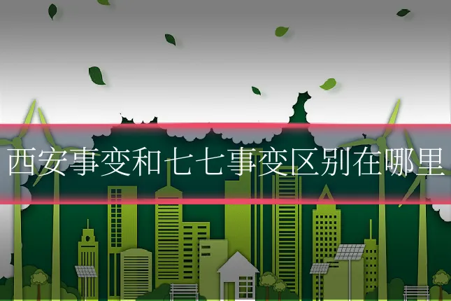 西安事变和七七事变区别在哪里