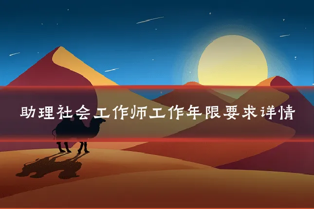 助理社会工作师工作年限要求详情