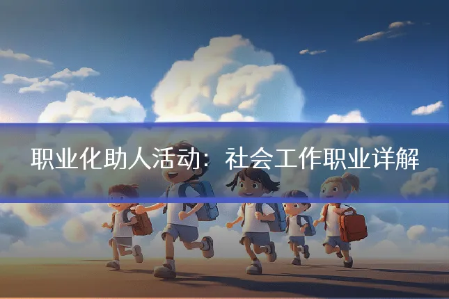 职业化助人活动:社会工作职业详解