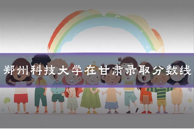 郑州科技大学在甘肃录取分数线