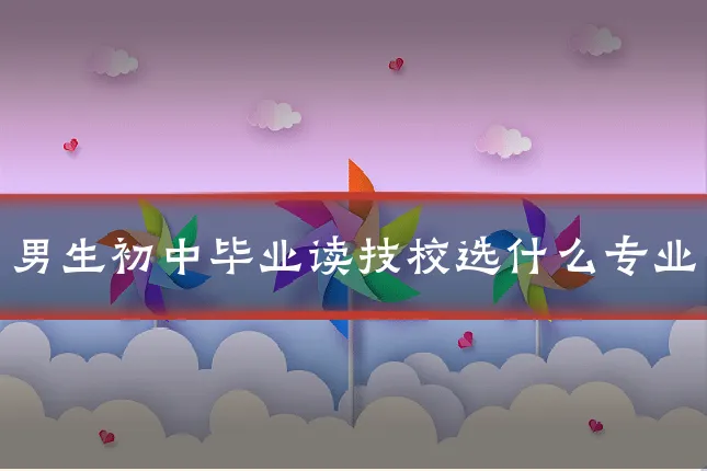 男生初中毕业读技校选什么专业