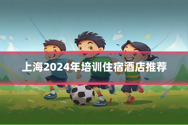 上海2024年培训住宿酒店推荐