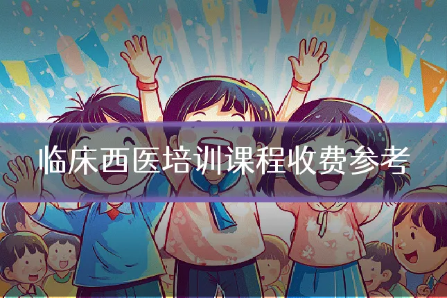 临床西医培训课程收费参考