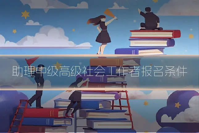 助理中级高级社会工作者报名条件