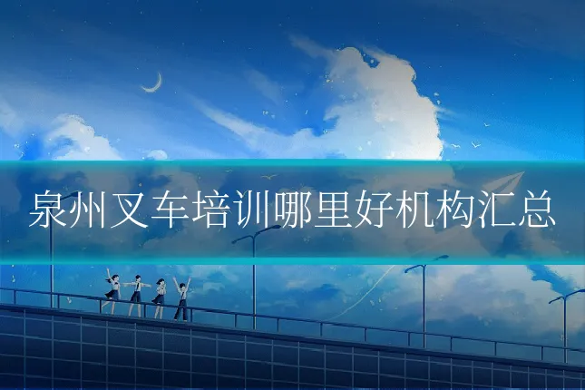 泉州叉车培训哪里好机构汇总