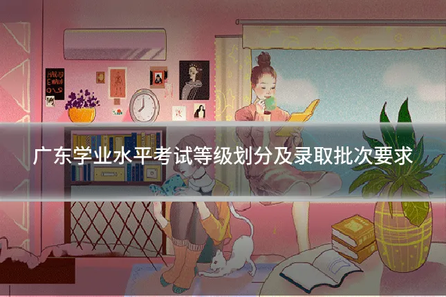 广东学业水平考试等级划分及录取批次要求
