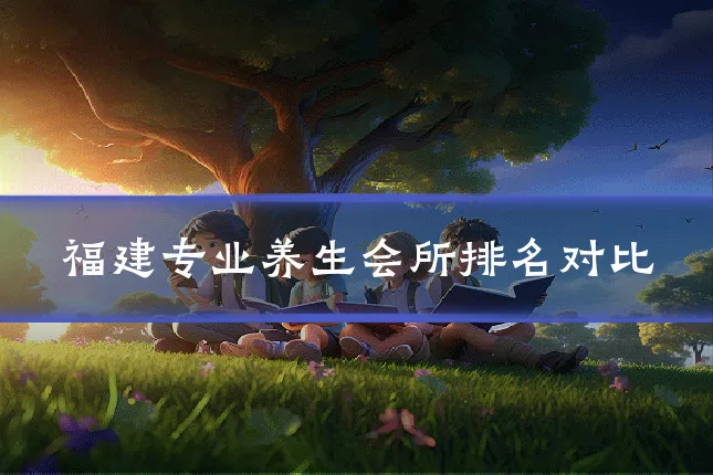 福建专业养生会所排名对比