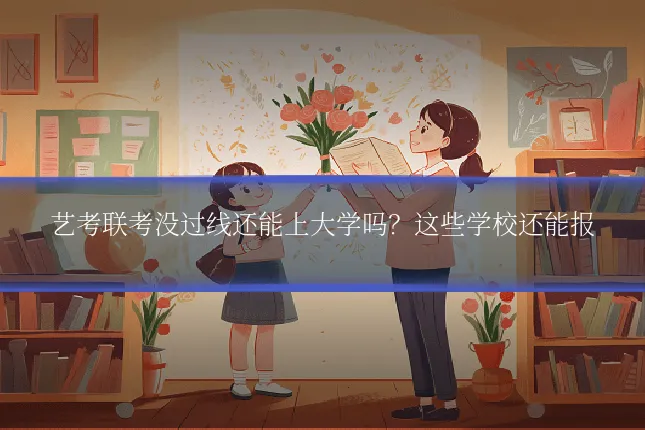 艺考联考没过线还能上大学吗?这些学校还能报